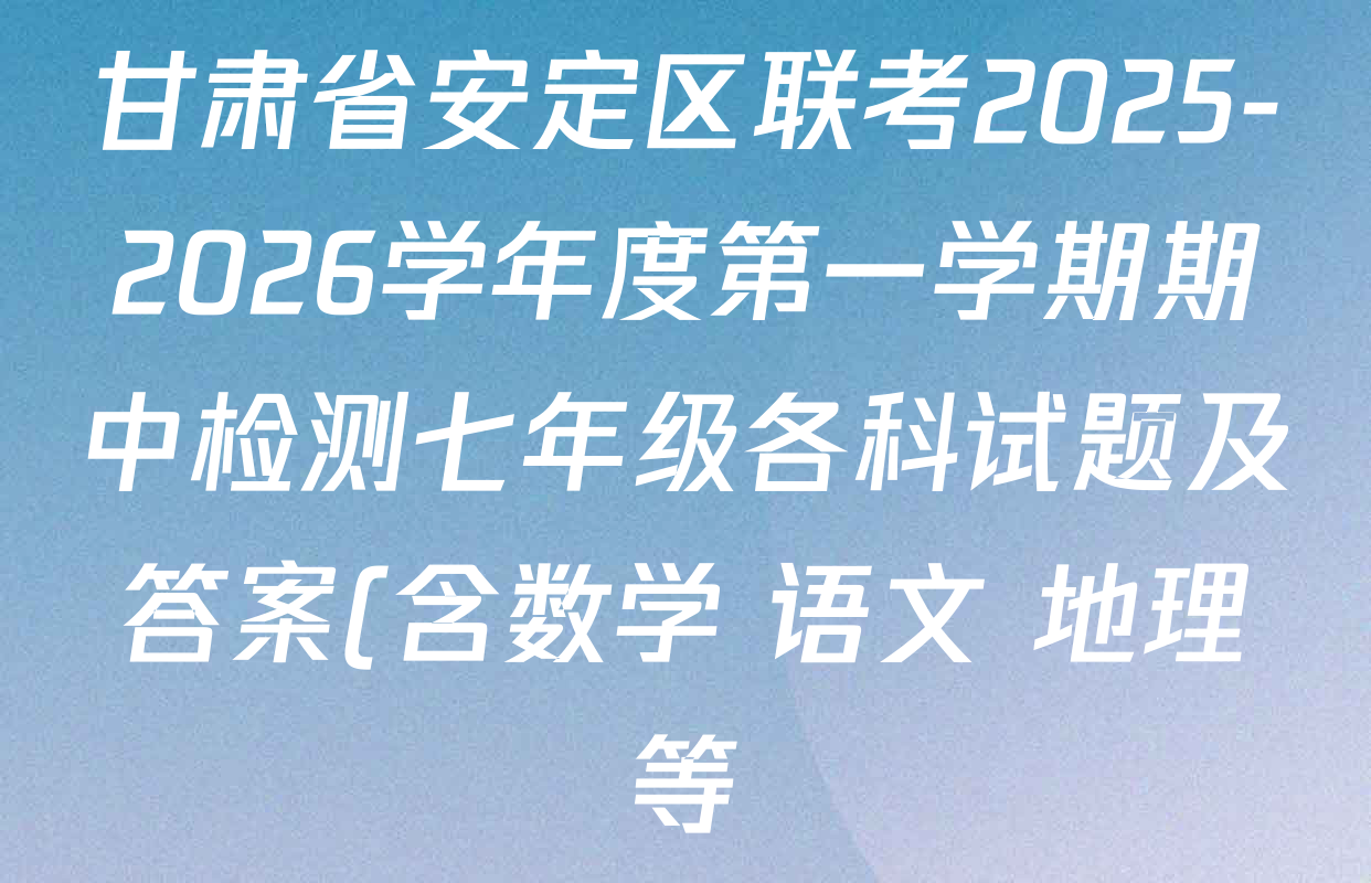 甘肃省安定区联考2025-2026学年度第一学期期中检测七年级各科试题及答案(含数学 语文 地理等) 甘肃省安定区联考2025-2026学年度第一学期期中检测七年级各科试题及答案(含数学 语文 地理等)